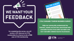CTAI Cannabis Tourism Business Survey Thank you for taking the CTAI Tourism Business Survey! The goal of this survey is to better understand the interest, needs and barriers associated with cannabis tourism from both cannabis and non-cannabis related tourism businesses. Your answers will be confidential, and for your participation, you will receive a 10% discount on CTAI membership and a chance to win a FREE year of membership with CTAI!